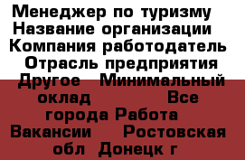 Менеджер по туризму › Название организации ­ Компания-работодатель › Отрасль предприятия ­ Другое › Минимальный оклад ­ 25 000 - Все города Работа » Вакансии   . Ростовская обл.,Донецк г.